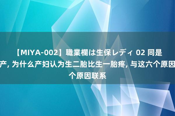 【MIYA-002】職業欄は生保レディ 02 同是剖腹产， 为什么产妇认为生二胎比生一胎疼， 与这六个原因联系